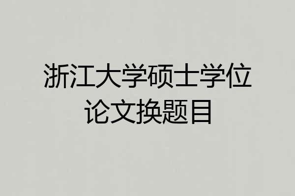 浙江大学硕士学位论文换题目