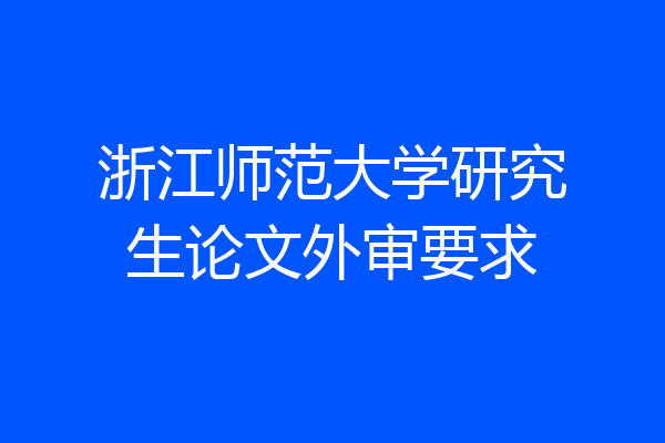 浙江师范大学研究生论文外审要求