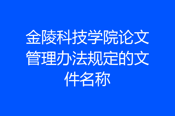 金陵科技学院论文管理办法规定的文件名称