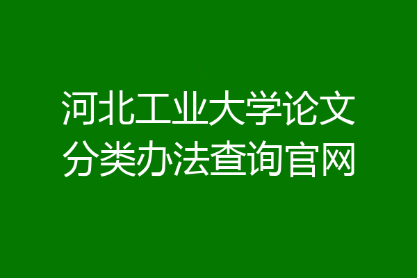 河北工业大学论文分类办法查询官网