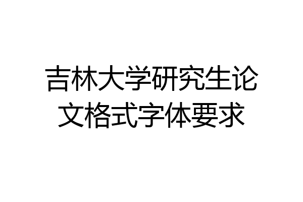 吉林大学研究生论文格式字体要求