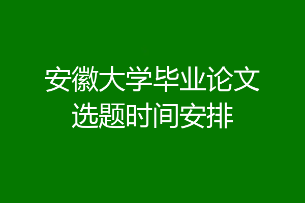 安徽大学毕业论文选题时间安排