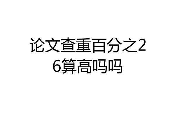 论文查重百分之26算高吗吗