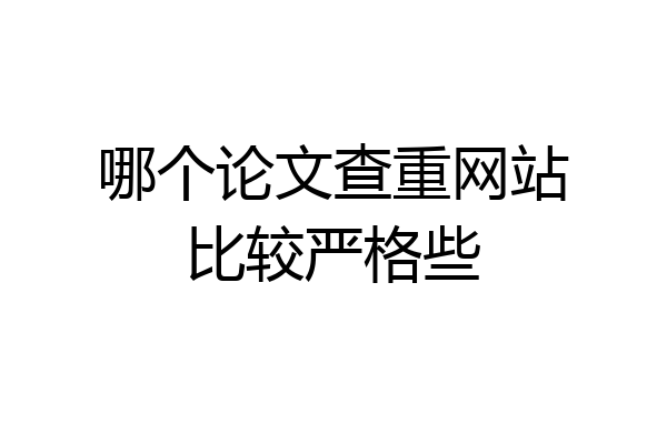 哪个论文查重网站比较严格些