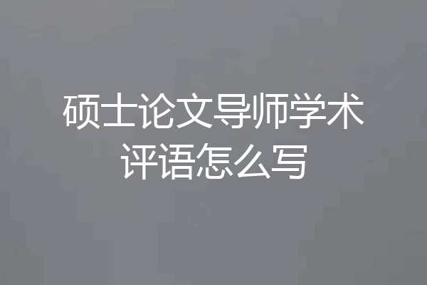 硕士论文导师学术评语怎么写