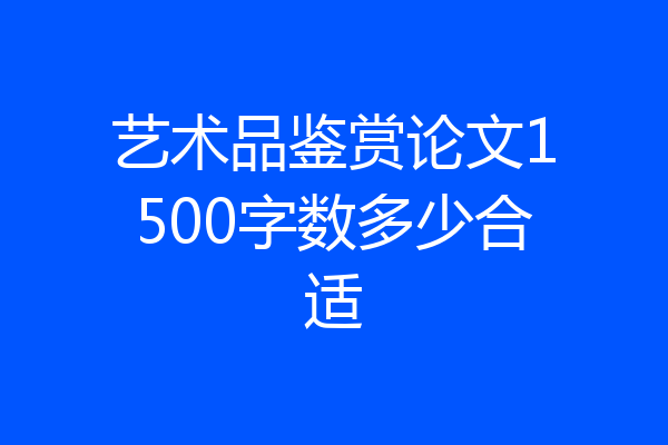艺术品鉴赏论文1500字数多少合适
