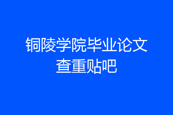 铜陵学院毕业论文查重贴吧