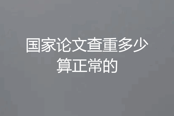 国家论文查重多少算正常的