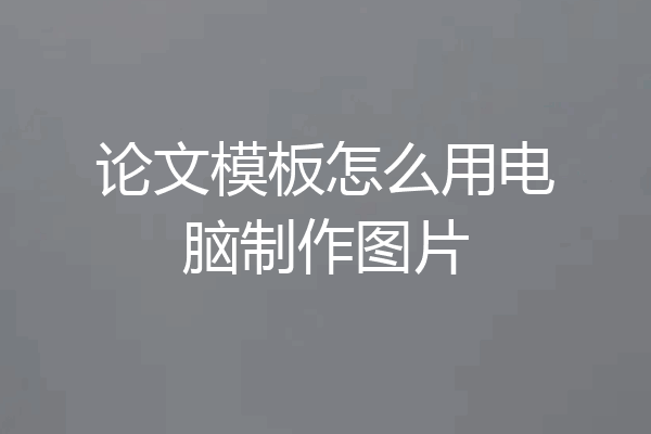 论文模板怎么用电脑制作图片