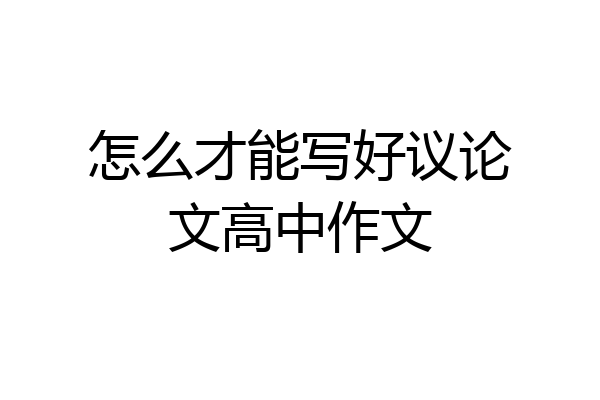 怎么才能写好议论文高中作文