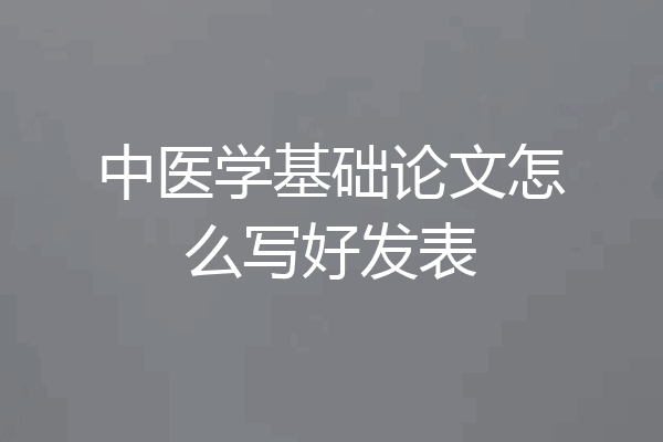 中医学基础论文怎么写好发表