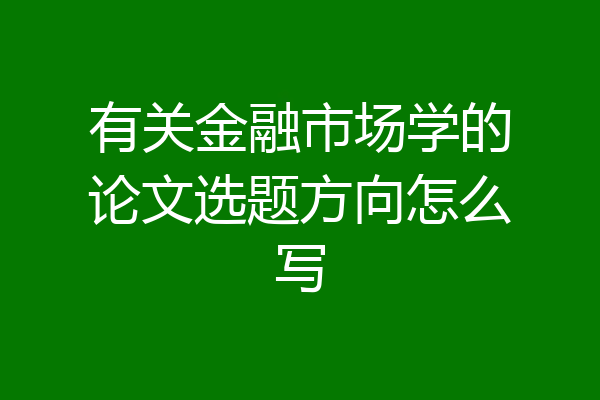 有关金融市场学的论文选题方向怎么写
