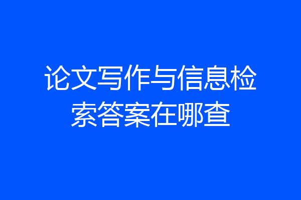 论文写作与信息检索答案在哪查
