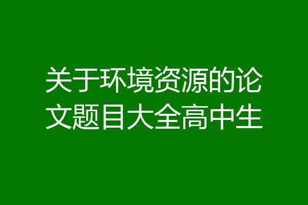 关于环境资源的论文题目大全高中生