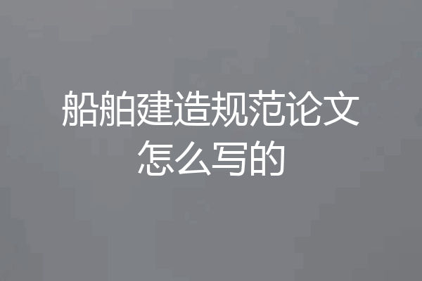 船舶建造规范论文怎么写的