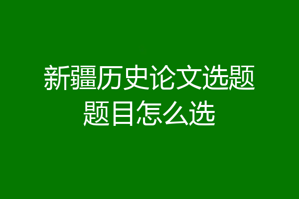 新疆历史论文选题题目怎么选