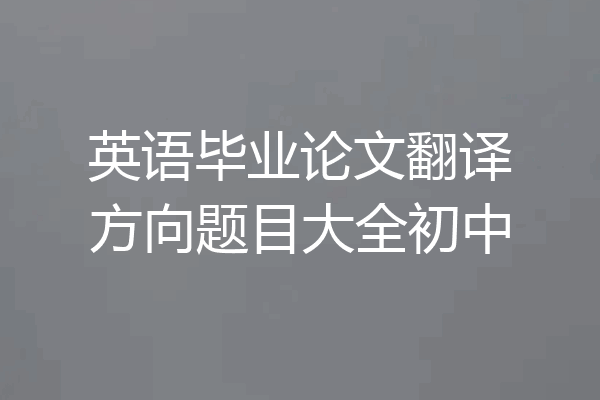 英语毕业论文翻译方向题目大全初中