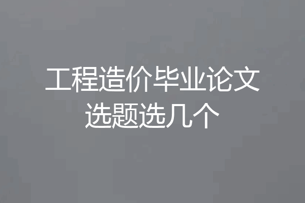 工程造价毕业论文选题选几个
