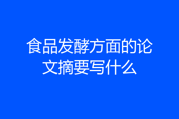 食品发酵方面的论文摘要写什么
