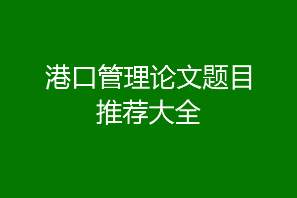 港口管理论文题目推荐大全