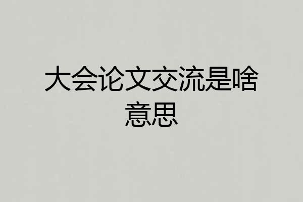 大会论文交流是啥意思