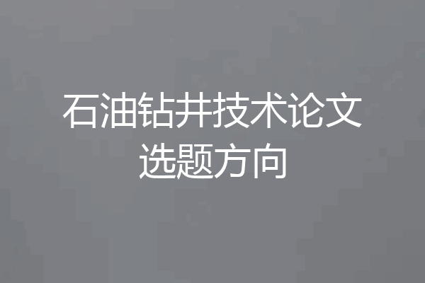 石油钻井技术论文选题方向