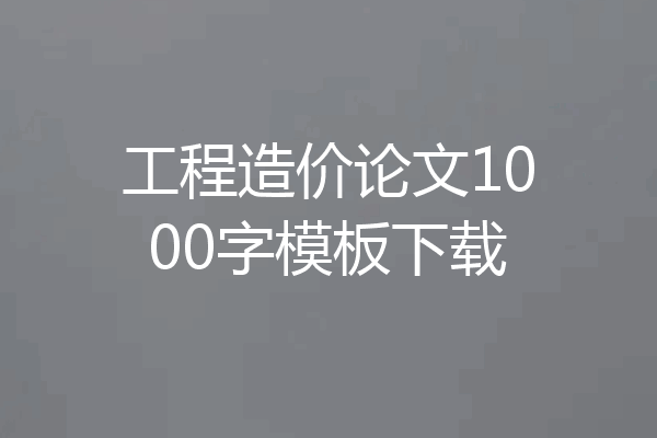 工程造价论文1000字模板下载