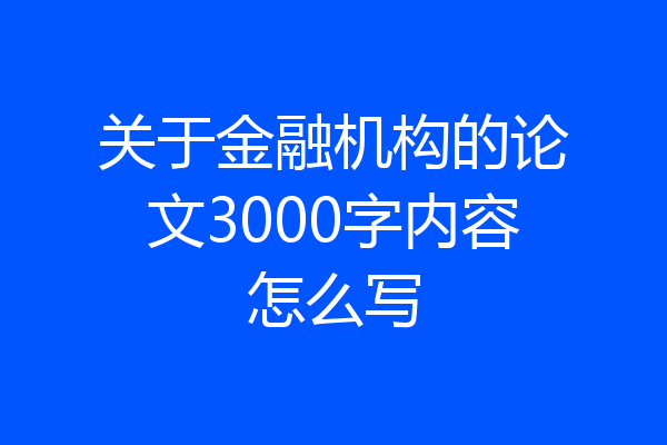 关于金融机构的论文3000字内容怎么写