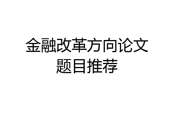 金融改革方向论文题目推荐