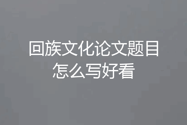回族文化论文题目怎么写好看