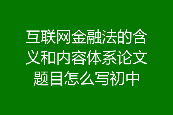互联网金融法的含义和内容体系论文题目怎么写初中