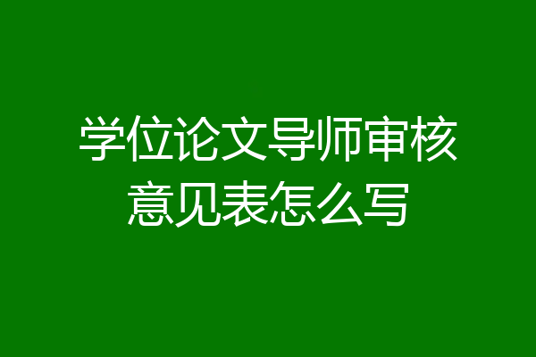 学位论文导师审核意见表怎么写