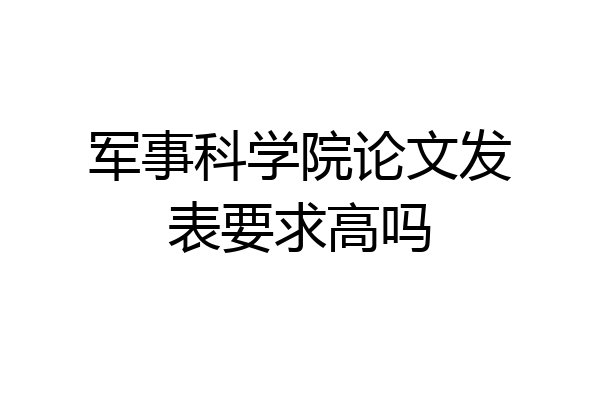 军事科学院论文发表要求高吗