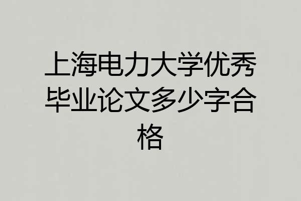 上海电力大学优秀毕业论文多少字合格