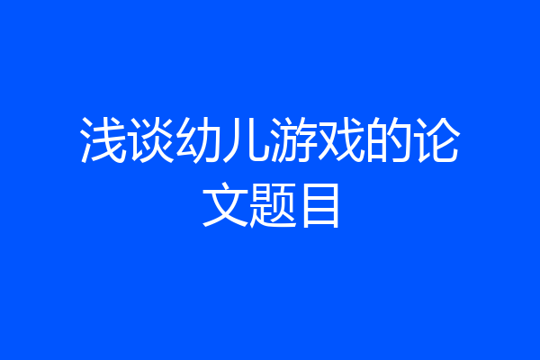 浅谈幼儿游戏的论文题目