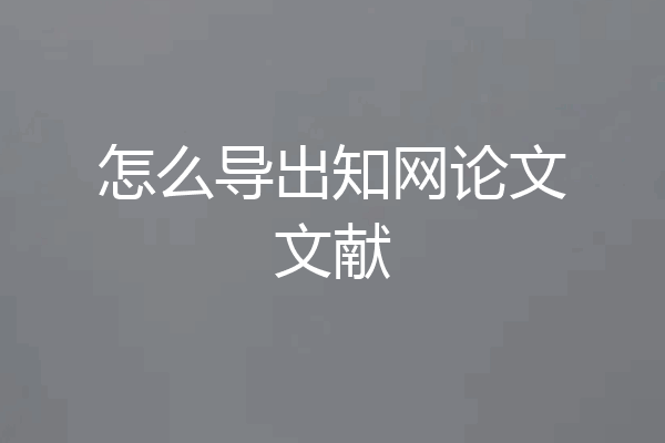 怎么导出知网论文文献