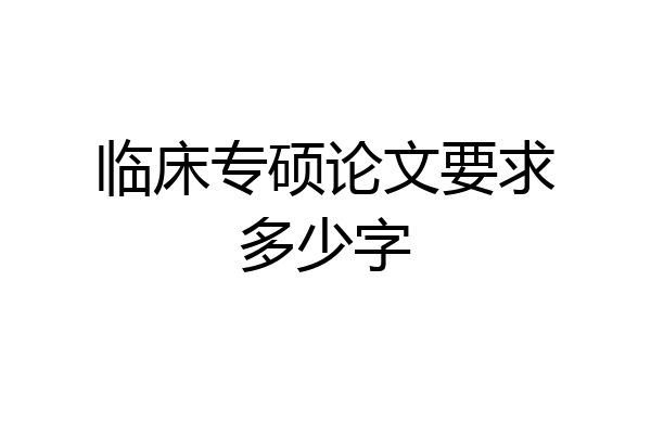 临床专硕论文要求多少字