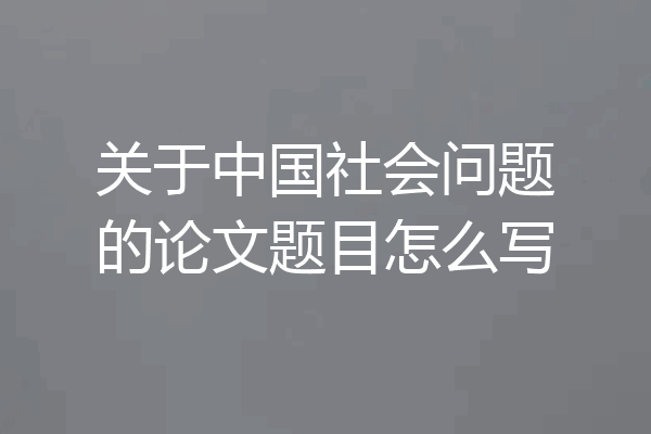 关于中国社会问题的论文题目怎么写