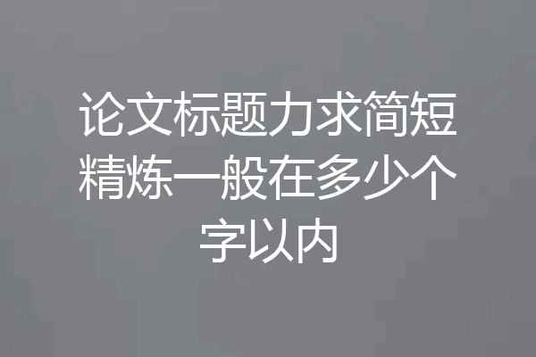 论文标题力求简短精炼一般在多少个字以内
