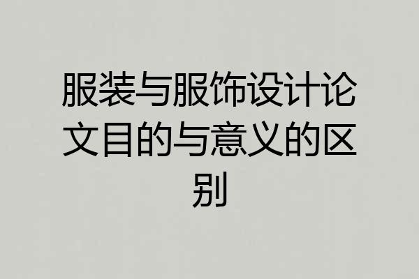 服装与服饰设计论文目的与意义的区别