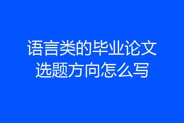语言类的毕业论文选题方向怎么写