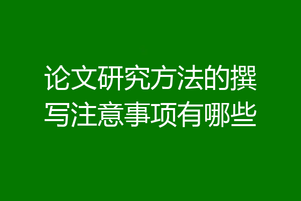 论文研究方法的撰写注意事项有哪些