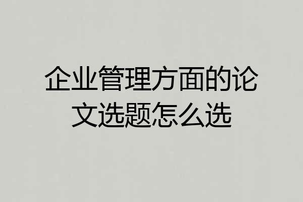 企业管理方面的论文选题怎么选
