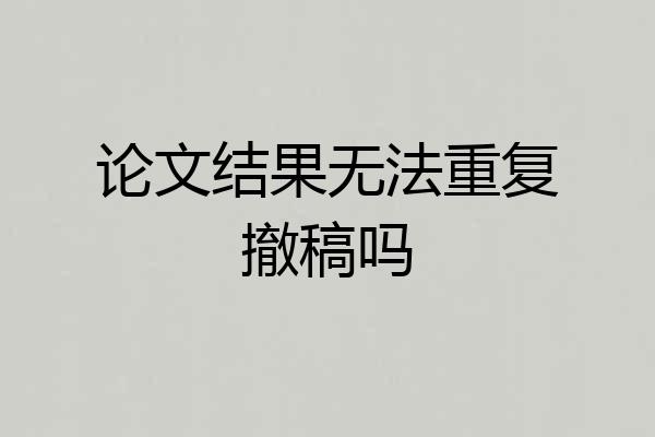 论文结果无法重复撤稿吗