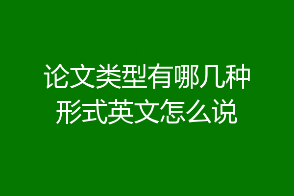 论文类型有哪几种形式英文怎么说
