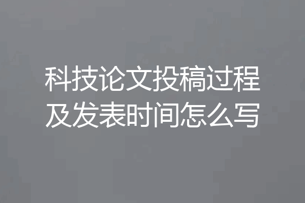 科技论文投稿过程及发表时间怎么写