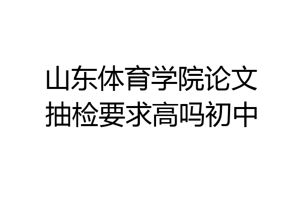 山东体育学院论文抽检要求高吗初中