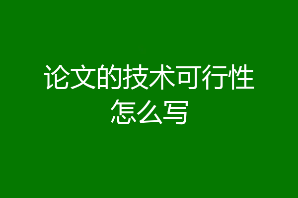 论文的技术可行性怎么写