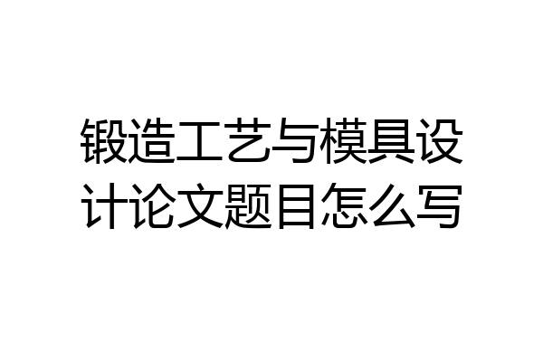 锻造工艺与模具设计论文题目怎么写