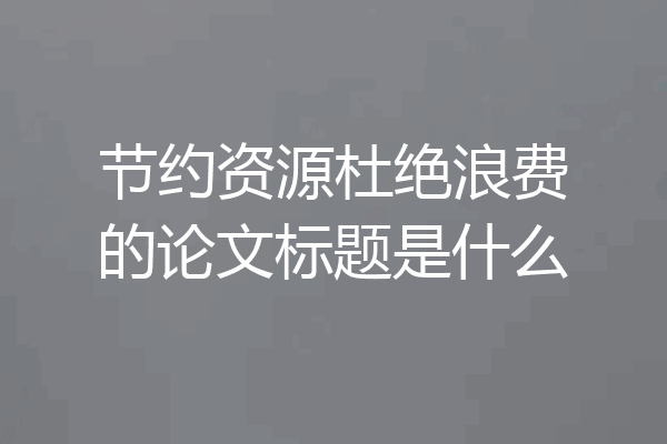 节约资源杜绝浪费的论文标题是什么